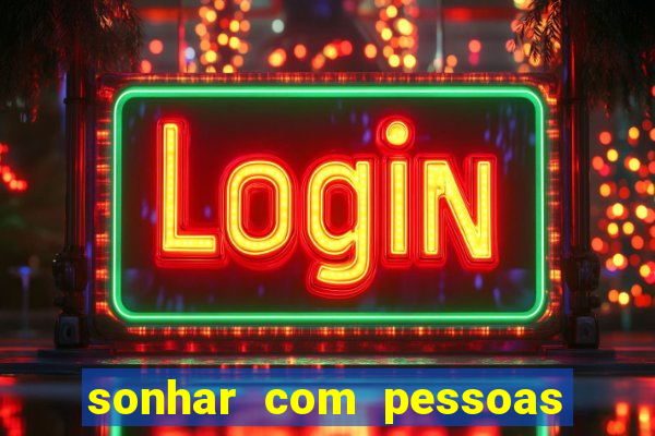 sonhar com pessoas falsas jogo do bicho